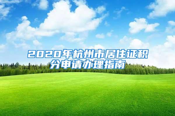 2020年杭州市居住證積分申請辦理指南