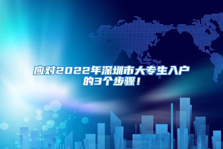 應(yīng)對(duì)2022年深圳市大專生入戶的3個(gè)步驟！