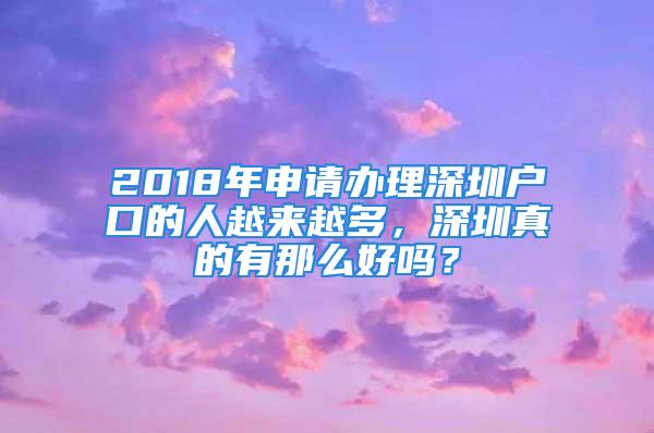 2018年申請辦理深圳戶口的人越來越多，深圳真的有那么好嗎？