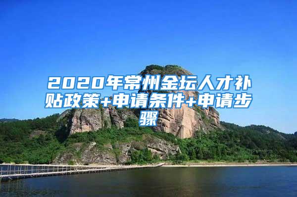 2020年常州金壇人才補(bǔ)貼政策+申請(qǐng)條件+申請(qǐng)步驟