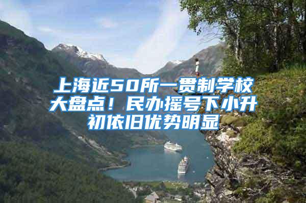 上海近50所一貫制學(xué)校大盤點(diǎn)！民辦搖號(hào)下小升初依舊優(yōu)勢(shì)明顯