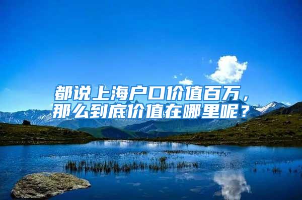 都說上海戶口價值百萬，那么到底價值在哪里呢？