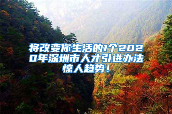 將改變你生活的1個2020年深圳市人才引進辦法驚人趨勢！