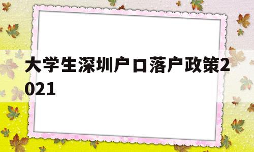 大學(xué)生深圳戶口落戶政策2021(本科生深圳入戶條件2021新規(guī)定) 深圳核準(zhǔn)入戶