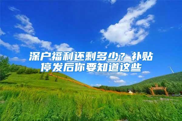 深戶福利還剩多少？補貼停發(fā)后你要知道這些