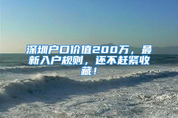 深圳戶口價值200萬，最新入戶規(guī)則，還不趕緊收藏！