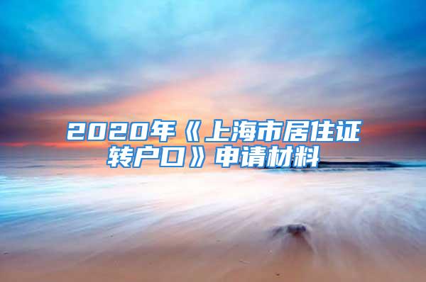 2020年《上海市居住證轉(zhuǎn)戶口》申請材料