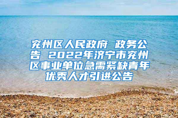 兗州區(qū)人民政府 政務(wù)公告 2022年濟(jì)寧市兗州區(qū)事業(yè)單位急需緊缺青年優(yōu)秀人才引進(jìn)公告