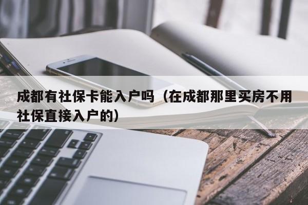 成都有社?？苋霊魡幔ㄔ诔啥寄抢镔I房不用社保直接入戶的）