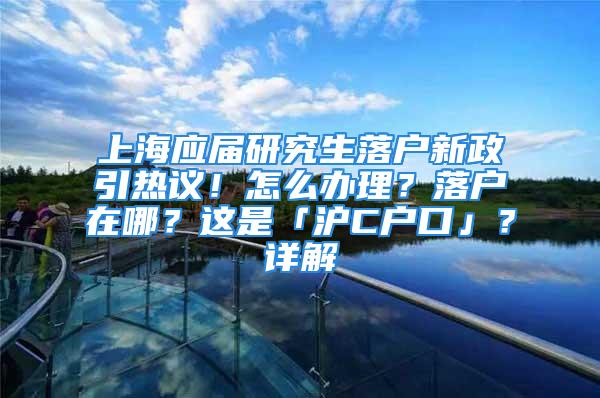 上海應(yīng)屆研究生落戶新政引熱議！怎么辦理？落戶在哪？這是「滬C戶口」？詳解→