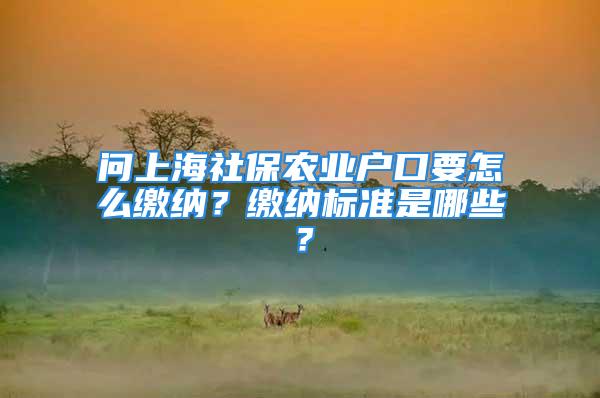 問上海社保農(nóng)業(yè)戶口要怎么繳納？繳納標準是哪些？