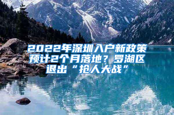 2022年深圳入戶新政策預(yù)計2個月落地？羅湖區(qū)退出“搶人大戰(zhàn)”