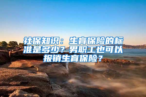 社保知識：生育保險的標準是多少？男職工也可以報銷生育保險？