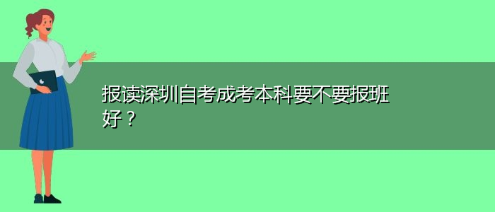 報(bào)讀深圳自考成考本科要不要報(bào)班好？