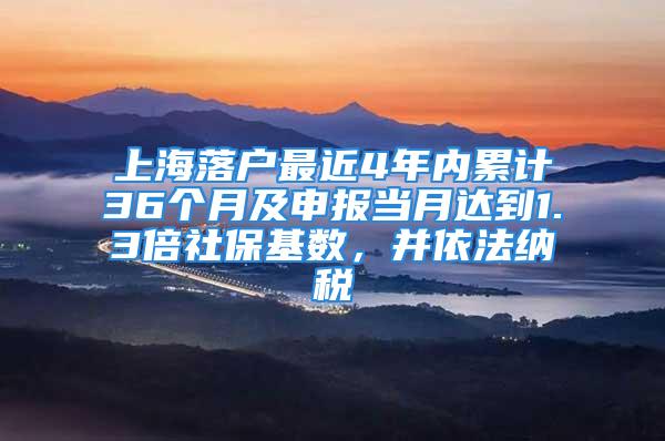 上海落戶最近4年內(nèi)累計36個月及申報當(dāng)月達到1.3倍社?；鶖?shù)，并依法納稅