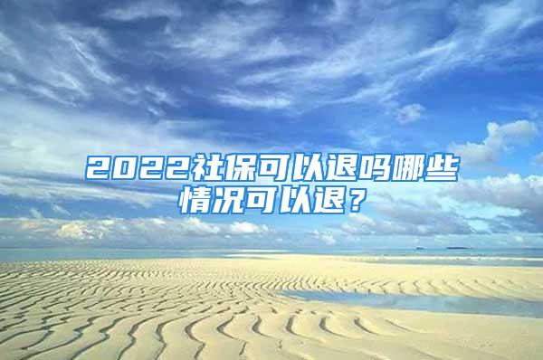 2022社?？梢酝藛崮男┣闆r可以退？