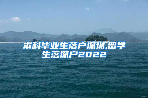 本科畢業(yè)生落戶深圳,留學(xué)生落深戶2022