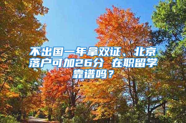 不出國一年拿雙證、北京落戶可加26分 在職留學(xué)靠譜嗎？