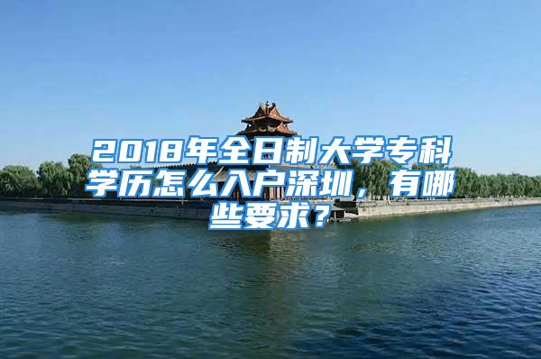 2018年全日制大學(xué)?？茖W(xué)歷怎么入戶深圳，有哪些要求？