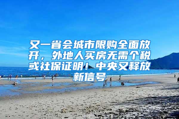 又一省會城市限購全面放開，外地人買房無需個稅或社保證明！中央又釋放新信號