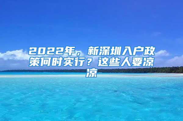 2022年，新深圳入戶政策何時實(shí)行？這些人要涼涼