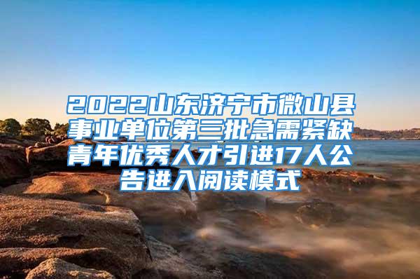 2022山東濟(jì)寧市微山縣事業(yè)單位第三批急需緊缺青年優(yōu)秀人才引進(jìn)17人公告進(jìn)入閱讀模式