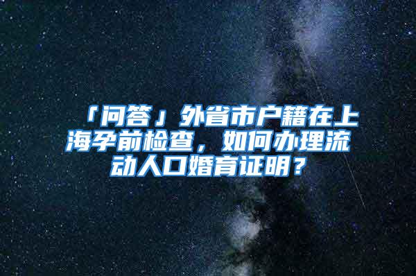 「問答」外省市戶籍在上海孕前檢查，如何辦理流動人口婚育證明？