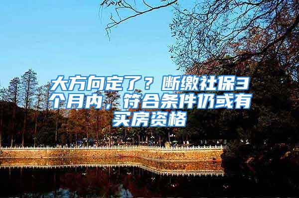 大方向定了？斷繳社保3個(gè)月內(nèi)，符合條件仍或有買(mǎi)房資格