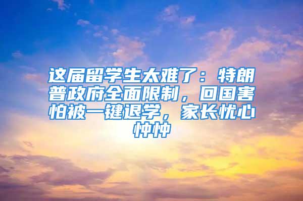 這屆留學生太難了：特朗普政府全面限制，回國害怕被一鍵退學，家長憂心忡忡