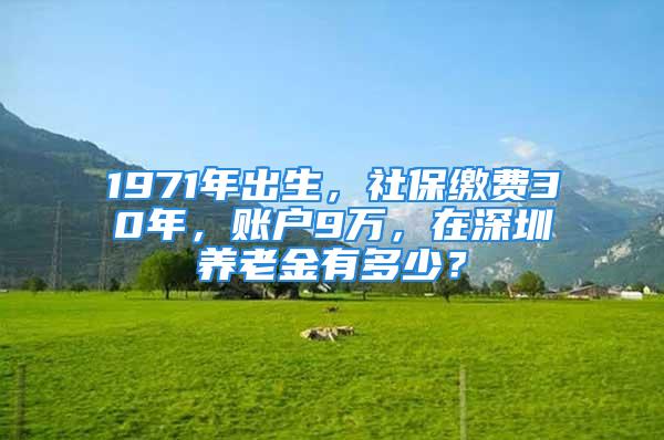 1971年出生，社保繳費(fèi)30年，賬戶9萬(wàn)，在深圳養(yǎng)老金有多少？