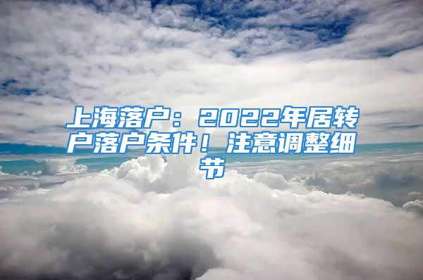 上海落戶：2022年居轉(zhuǎn)戶落戶條件！注意調(diào)整細(xì)節(jié)