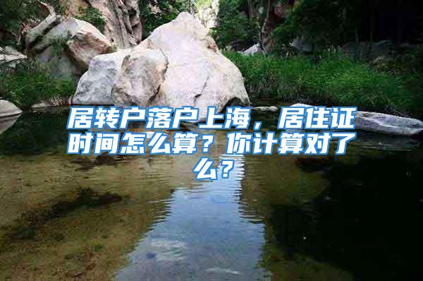 居轉(zhuǎn)戶落戶上海，居住證時間怎么算？你計算對了么？