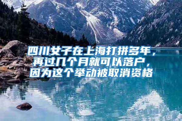 四川女子在上海打拼多年，再過幾個月就可以落戶，因為這個舉動被取消資格