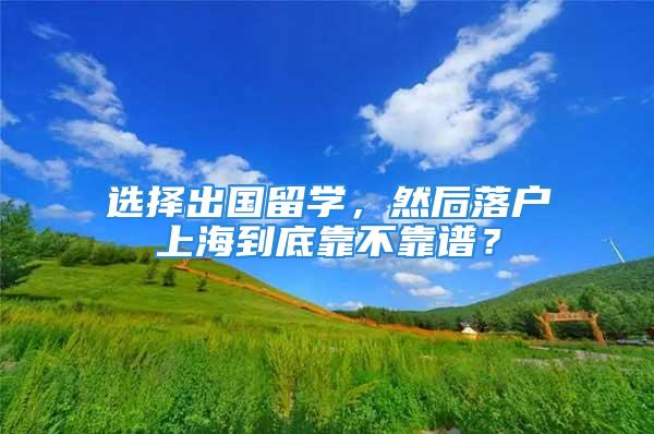 選擇出國留學，然后落戶上海到底靠不靠譜？