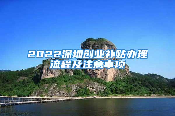 2022深圳創(chuàng)業(yè)補貼辦理流程及注意事項