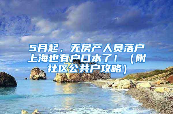 5月起，無房產(chǎn)人員落戶上海也有戶口本了?。ǜ缴鐓^(qū)公共戶攻略）