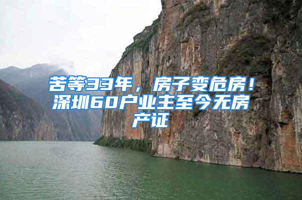 苦等33年，房子變危房！深圳60戶業(yè)主至今無房產(chǎn)證