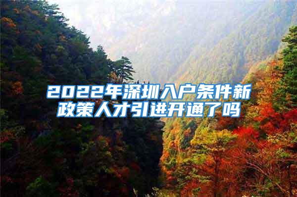 2022年深圳入戶條件新政策人才引進(jìn)開(kāi)通了嗎