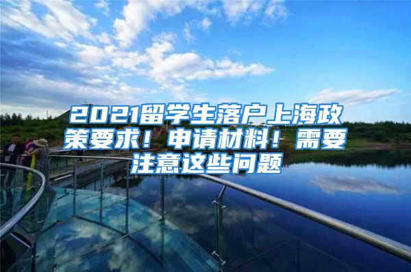 2021留學(xué)生落戶上海政策要求！申請(qǐng)材料！需要注意這些問(wèn)題