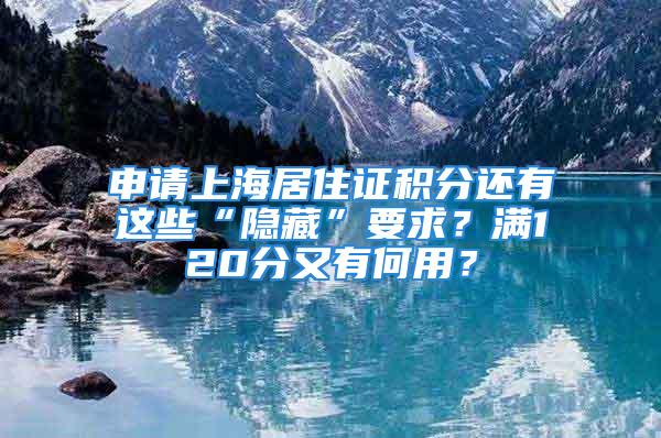 申請上海居住證積分還有這些“隱藏”要求？滿120分又有何用？