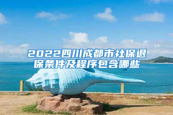 2022四川成都市社保退保條件及程序包含哪些