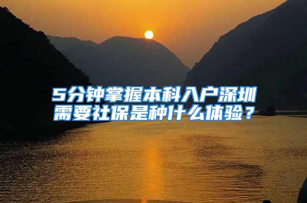 5分鐘掌握本科入戶深圳需要社保是種什么體驗？