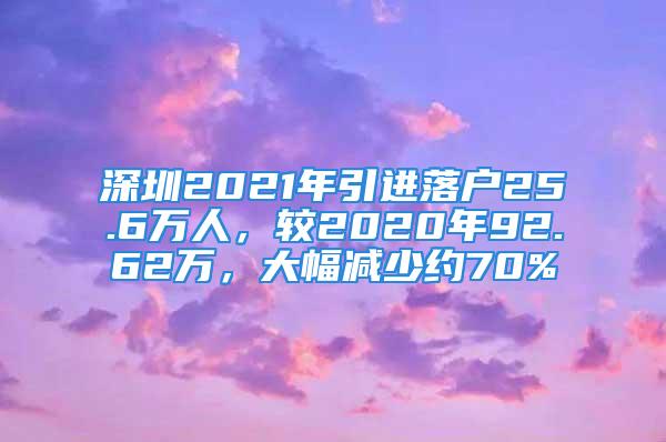 深圳2021年引進(jìn)落戶(hù)25.6萬(wàn)人，較2020年92.62萬(wàn)，大幅減少約70%