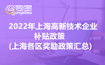 2022年上海高新技術(shù)企業(yè)補貼政策(上海各區(qū)獎勵政策匯總)