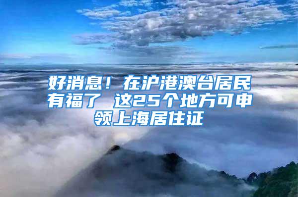 好消息！在滬港澳臺居民有福了 這25個地方可申領上海居住證