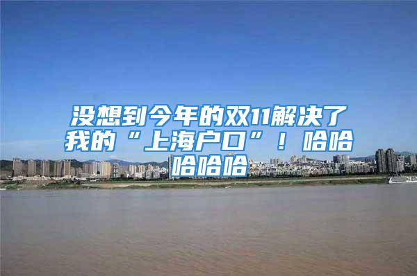 沒想到今年的雙11解決了我的“上海戶口”！哈哈哈哈哈