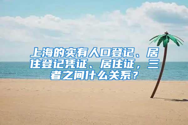 上海的實有人口登記、居住登記憑證、居住證，三者之間什么關(guān)系？