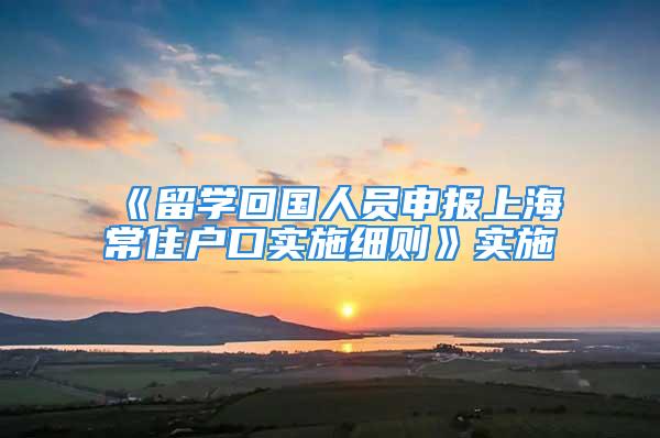 《留學回國人員申報上海常住戶口實施細則》實施