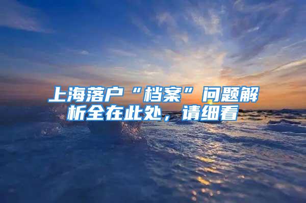 上海落戶“檔案”問題解析全在此處，請細(xì)看