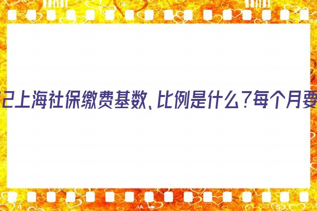 2022上海社保繳費基數(shù)、比例是什么？每個月要交多少錢呢？